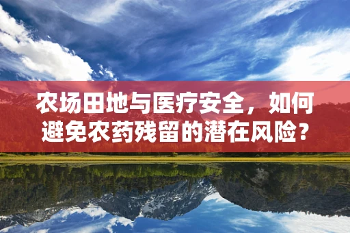 农场田地与医疗安全，如何避免农药残留的潜在风险？