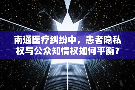 南通医疗纠纷中，患者隐私权与公众知情权如何平衡？