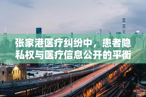 张家港医疗纠纷中，患者隐私权与医疗信息公开的平衡点何在？