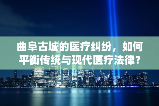 曲阜古城的医疗纠纷，如何平衡传统与现代医疗法律？