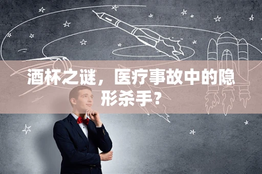 酒杯之谜，医疗事故中的隐形杀手？