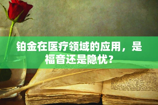 铂金在医疗领域的应用，是福音还是隐忧？
