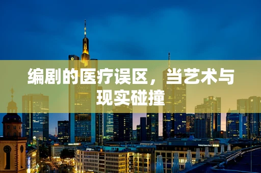 编剧的医疗误区，当艺术与现实碰撞