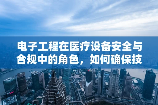 电子工程在医疗设备安全与合规中的角色，如何确保技术不越界？