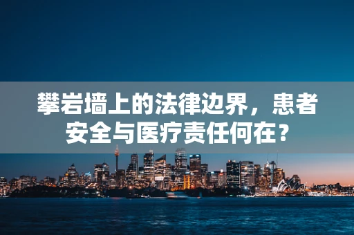 攀岩墙上的法律边界，患者安全与医疗责任何在？