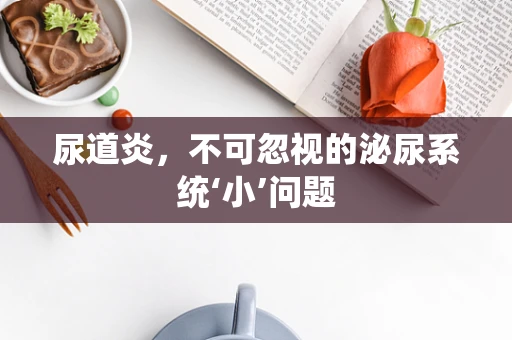 尿道炎，不可忽视的泌尿系统‘小’问题