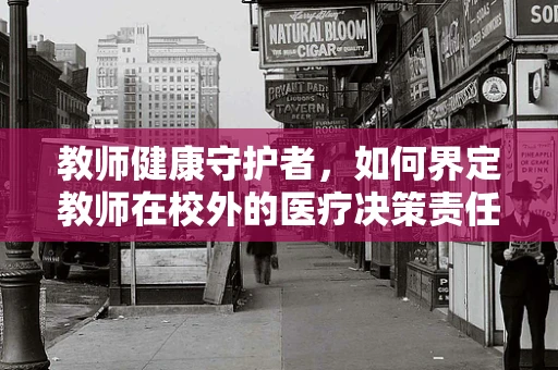教师健康守护者，如何界定教师在校外的医疗决策责任？