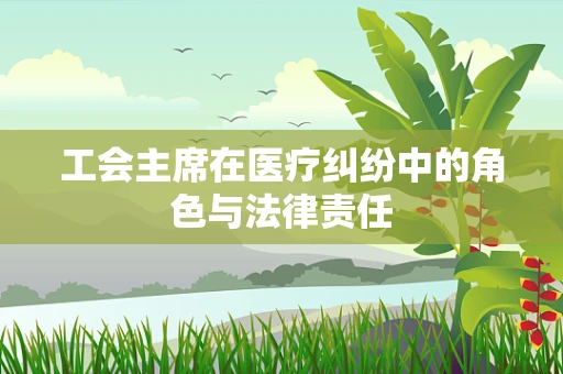工会主席在医疗纠纷中的角色与法律责任