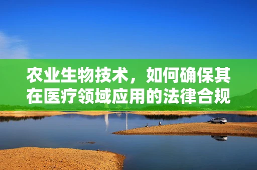 农业生物技术，如何确保其在医疗领域应用的法律合规性？