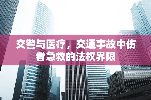 交警与医疗，交通事故中伤者急救的法权界限
