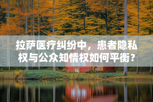 拉萨医疗纠纷中，患者隐私权与公众知情权如何平衡？