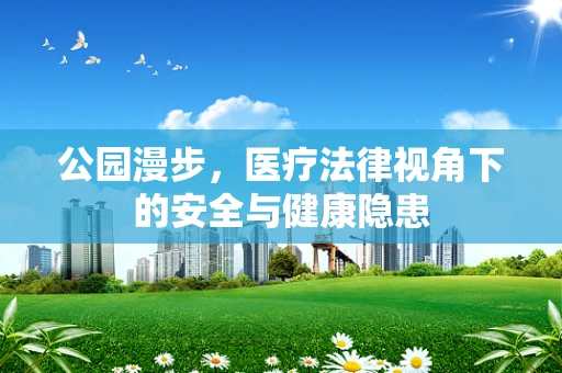 公园漫步，医疗法律视角下的安全与健康隐患
