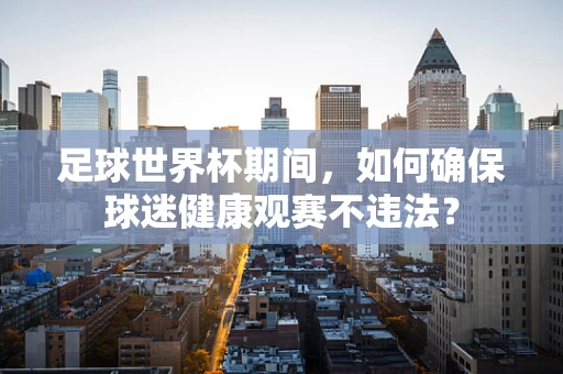 足球世界杯期间，如何确保球迷健康观赛不违法？