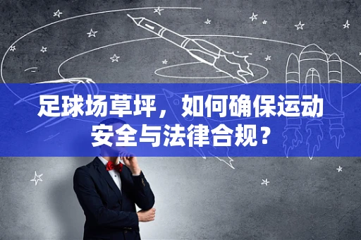 足球场草坪，如何确保运动安全与法律合规？