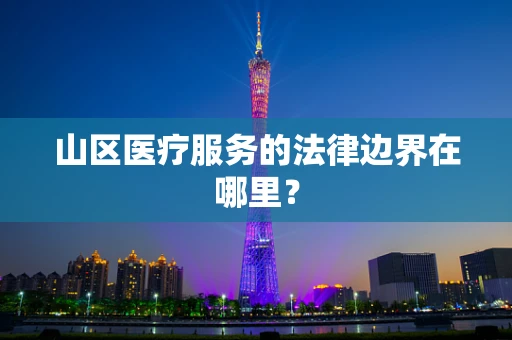 山区医疗服务的法律边界在哪里？