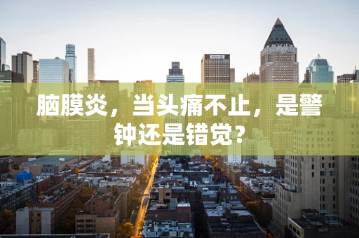 脑膜炎，当头痛不止，是警钟还是错觉？
