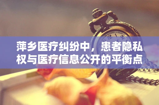 萍乡医疗纠纷中，患者隐私权与医疗信息公开的平衡点何在？