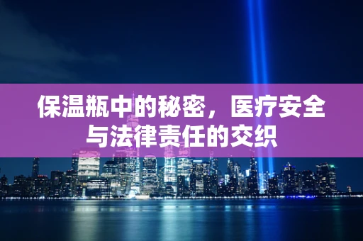 保温瓶中的秘密，医疗安全与法律责任的交织