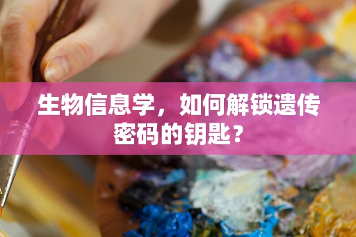 生物信息学，如何解锁遗传密码的钥匙？