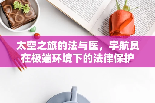 太空之旅的法与医，宇航员在极端环境下的法律保护