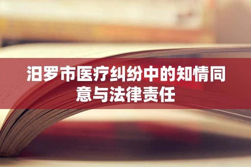 汨罗市医疗纠纷中的知情同意与法律责任