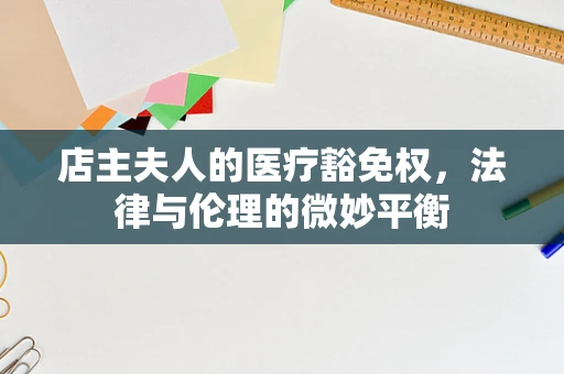 店主夫人的医疗豁免权，法律与伦理的微妙平衡