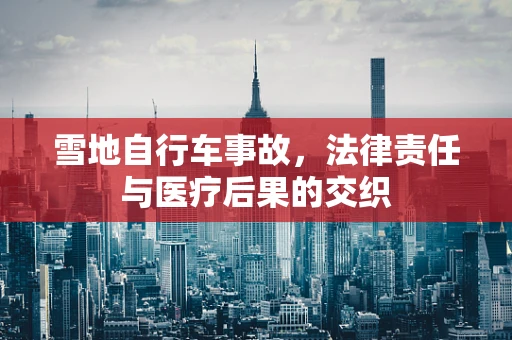 雪地自行车事故，法律责任与医疗后果的交织