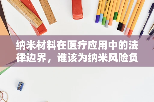 纳米材料在医疗应用中的法律边界，谁该为纳米风险负责？