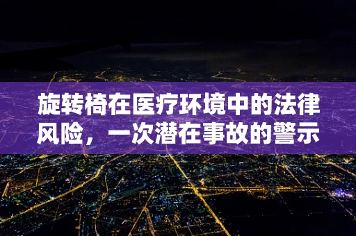 旋转椅在医疗环境中的法律风险，一次潜在事故的警示