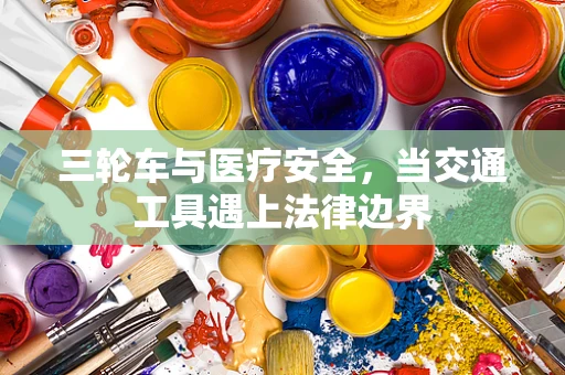 三轮车与医疗安全，当交通工具遇上法律边界
