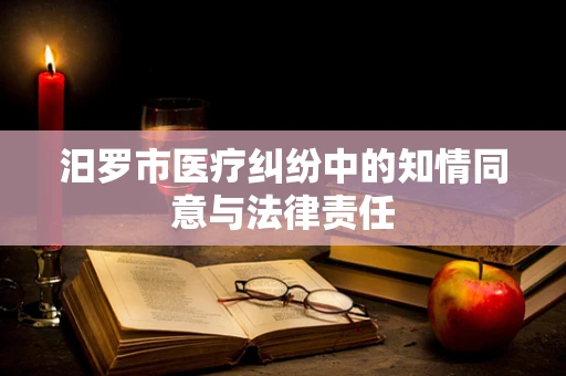 汨罗市医疗纠纷中的知情同意与法律责任