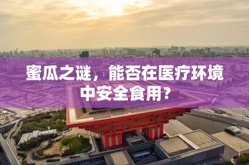 蜜瓜之谜，能否在医疗环境中安全食用？
