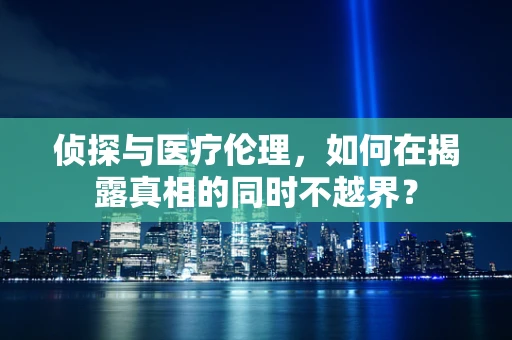 侦探与医疗伦理，如何在揭露真相的同时不越界？