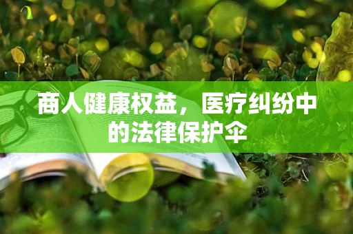 商人健康权益，医疗纠纷中的法律保护伞