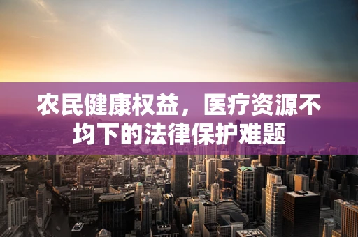 农民健康权益，医疗资源不均下的法律保护难题
