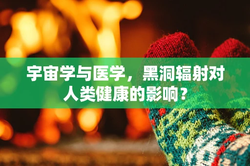 宇宙学与医学，黑洞辐射对人类健康的影响？