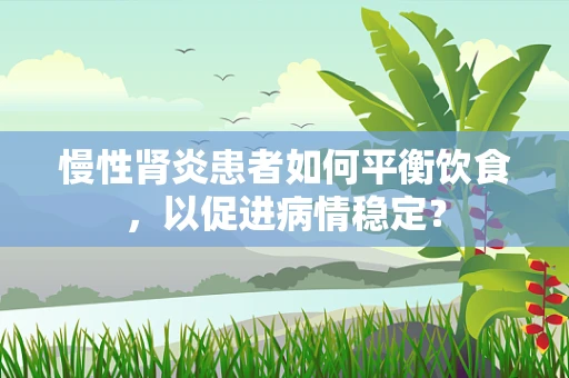 慢性肾炎患者如何平衡饮食，以促进病情稳定？