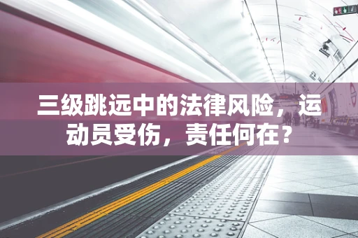 三级跳远中的法律风险，运动员受伤，责任何在？