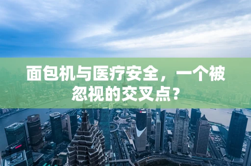 面包机与医疗安全，一个被忽视的交叉点？