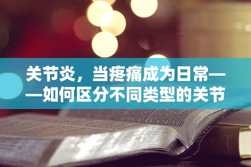 关节炎，当疼痛成为日常——如何区分不同类型的关节炎及其法律影响？