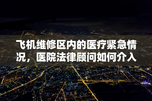 飞机维修区内的医疗紧急情况，医院法律顾问如何介入？
