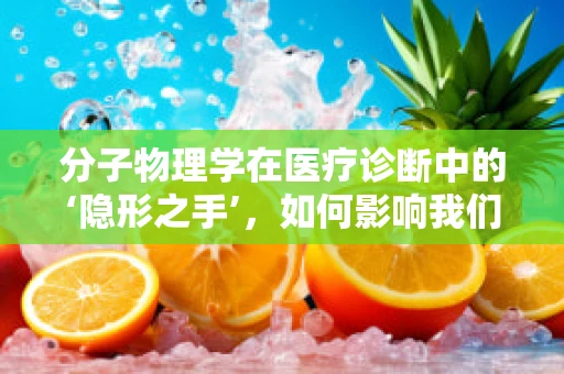 分子物理学在医疗诊断中的‘隐形之手’，如何影响我们的健康评估？