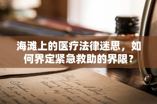 海滩上的医疗法律迷思，如何界定紧急救助的界限？