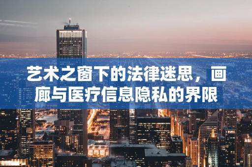 艺术之窗下的法律迷思，画廊与医疗信息隐私的界限