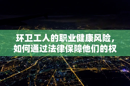 环卫工人的职业健康风险，如何通过法律保障他们的权益？