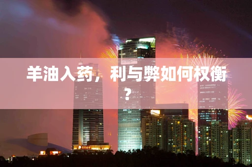 羊油入药，利与弊如何权衡？