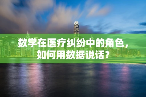数学在医疗纠纷中的角色，如何用数据说话？
