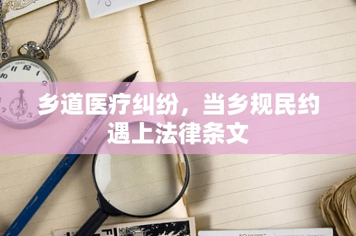 乡道医疗纠纷，当乡规民约遇上法律条文
