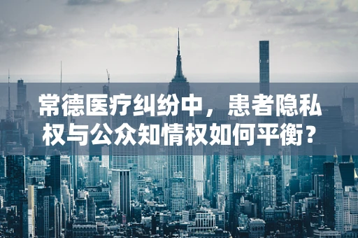 常德医疗纠纷中，患者隐私权与公众知情权如何平衡？