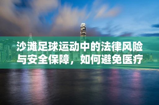 沙滩足球运动中的法律风险与安全保障，如何避免医疗纠纷？